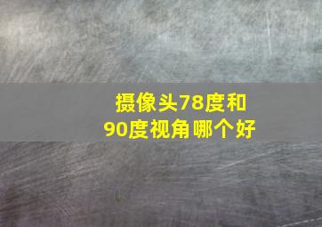 摄像头78度和90度视角哪个好