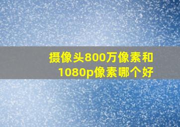 摄像头800万像素和1080p像素哪个好