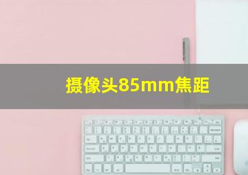 摄像头85mm焦距