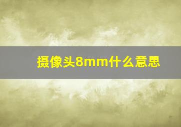 摄像头8mm什么意思