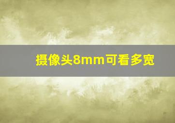 摄像头8mm可看多宽