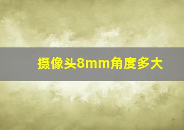 摄像头8mm角度多大