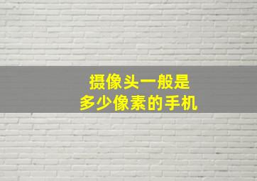 摄像头一般是多少像素的手机