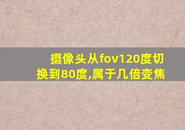 摄像头从fov120度切换到80度,属于几倍变焦