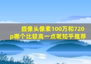 摄像头像素100万和720p哪个比较高一点呢知乎推荐