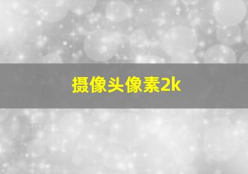 摄像头像素2k