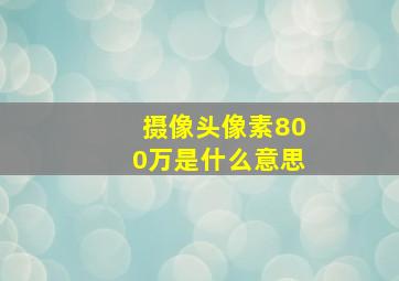 摄像头像素800万是什么意思