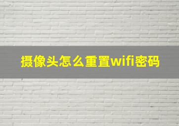 摄像头怎么重置wifi密码