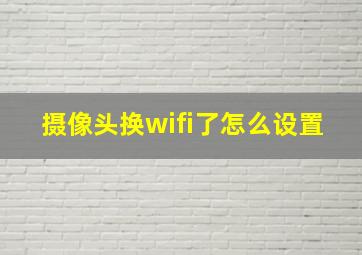 摄像头换wifi了怎么设置