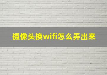 摄像头换wifi怎么弄出来