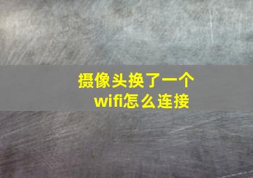 摄像头换了一个wifi怎么连接