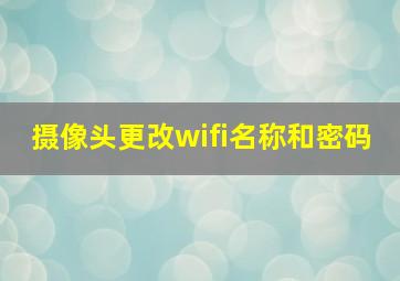 摄像头更改wifi名称和密码