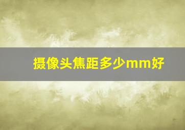 摄像头焦距多少mm好