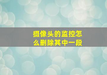 摄像头的监控怎么删除其中一段