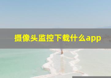 摄像头监控下载什么app