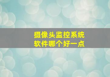 摄像头监控系统软件哪个好一点