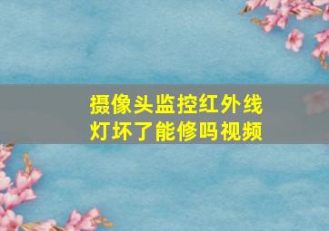 摄像头监控红外线灯坏了能修吗视频