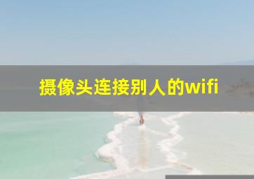 摄像头连接别人的wifi