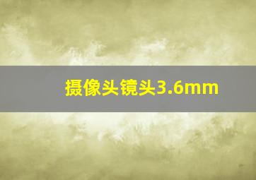 摄像头镜头3.6mm