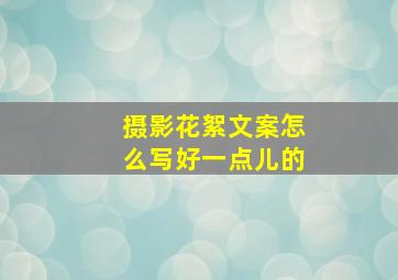 摄影花絮文案怎么写好一点儿的