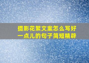 摄影花絮文案怎么写好一点儿的句子简短精辟