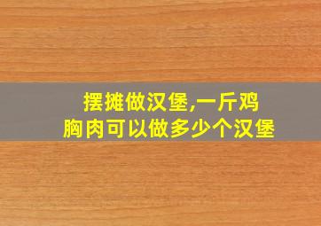 摆摊做汉堡,一斤鸡胸肉可以做多少个汉堡