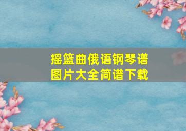 摇篮曲俄语钢琴谱图片大全简谱下载