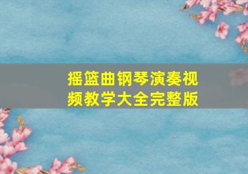 摇篮曲钢琴演奏视频教学大全完整版