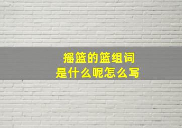 摇篮的篮组词是什么呢怎么写