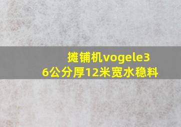 摊铺机vogele36公分厚12米宽水稳料