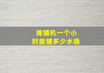 摊铺机一个小时能铺多少水稳