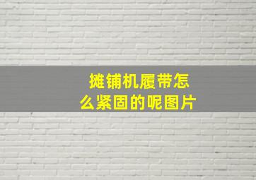 摊铺机履带怎么紧固的呢图片