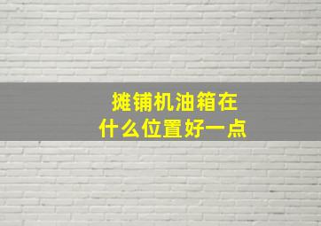 摊铺机油箱在什么位置好一点