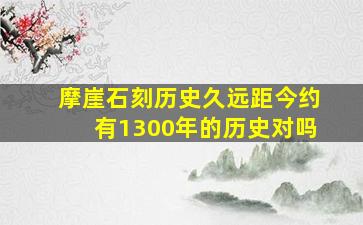 摩崖石刻历史久远距今约有1300年的历史对吗