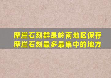 摩崖石刻群是岭南地区保存摩崖石刻最多最集中的地方