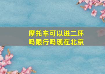 摩托车可以进二环吗限行吗现在北京