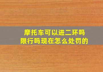 摩托车可以进二环吗限行吗现在怎么处罚的