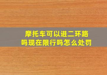 摩托车可以进二环路吗现在限行吗怎么处罚