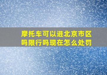 摩托车可以进北京市区吗限行吗现在怎么处罚