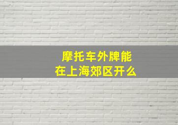 摩托车外牌能在上海郊区开么