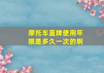 摩托车蓝牌使用年限是多久一次的啊