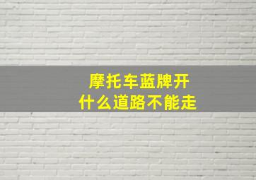 摩托车蓝牌开什么道路不能走