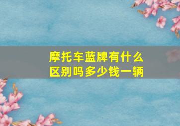 摩托车蓝牌有什么区别吗多少钱一辆