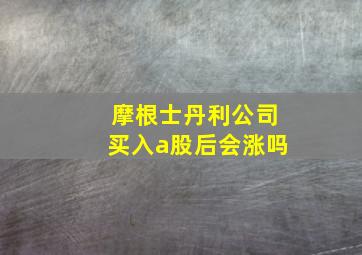 摩根士丹利公司买入a股后会涨吗