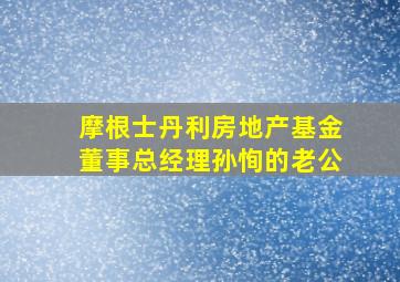 摩根士丹利房地产基金董事总经理孙恂的老公