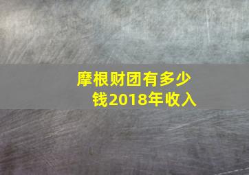 摩根财团有多少钱2018年收入