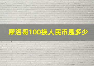 摩洛哥100换人民币是多少