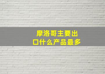 摩洛哥主要出口什么产品最多