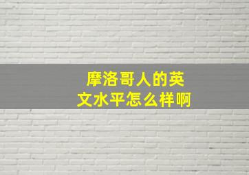 摩洛哥人的英文水平怎么样啊