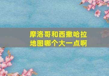 摩洛哥和西撒哈拉地图哪个大一点啊